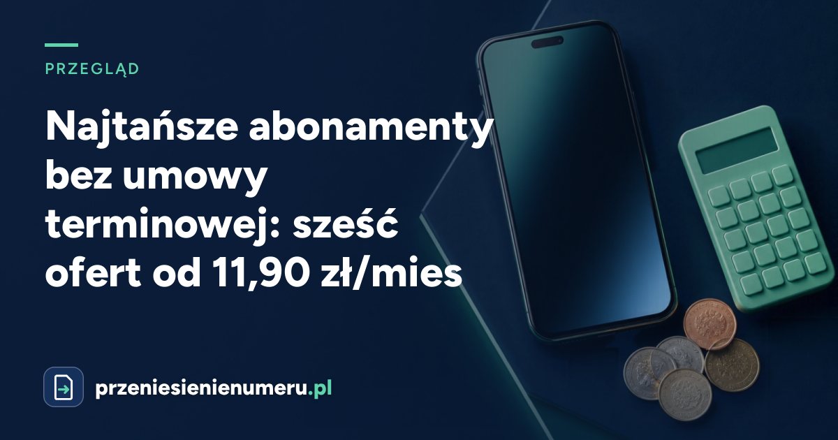 Najtańsze abonamenty bez umowy terminowej: sześć ofert od 11,90 zł/mies